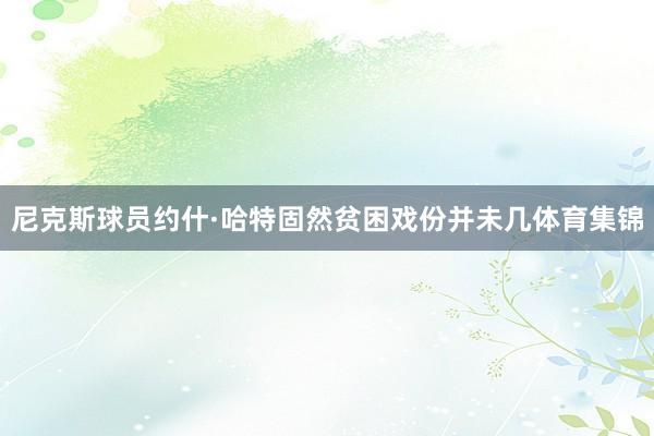 尼克斯球员约什·哈特固然贫困戏份并未几体育集锦