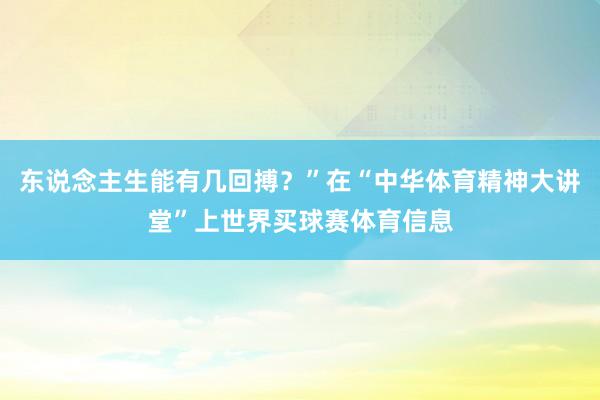 东说念主生能有几回搏？”在“中华体育精神大讲堂”上世界买球赛体育信息