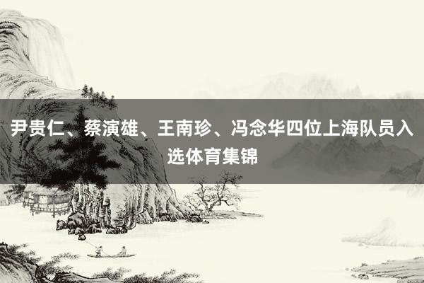尹贵仁、蔡演雄、王南珍、冯念华四位上海队员入选体育集锦
