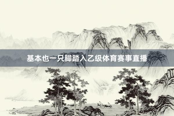 基本也一只脚踏入乙级体育赛事直播