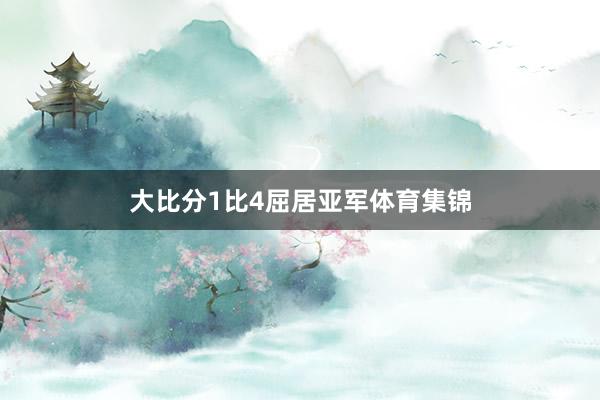 大比分1比4屈居亚军体育集锦