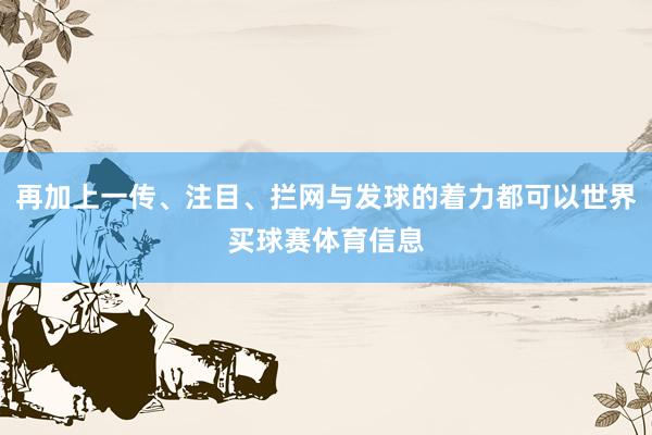 再加上一传、注目、拦网与发球的着力都可以世界买球赛体育信息