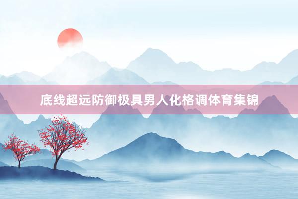 底线超远防御极具男人化格调体育集锦