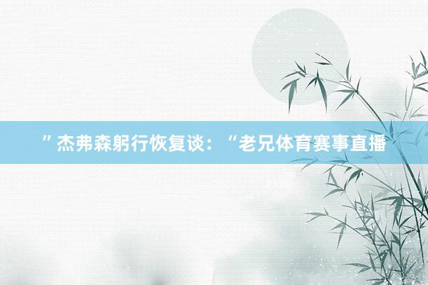 ”杰弗森躬行恢复谈：“老兄体育赛事直播