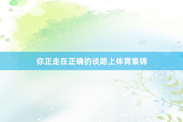 你正走在正确的谈路上体育集锦