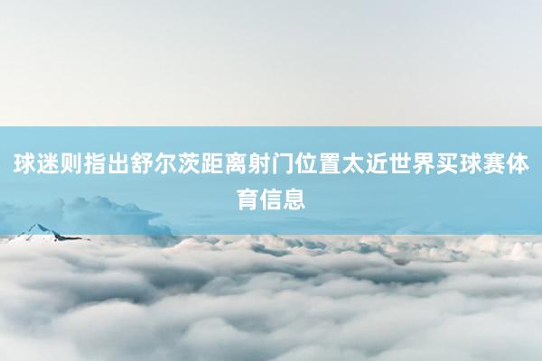 球迷则指出舒尔茨距离射门位置太近世界买球赛体育信息