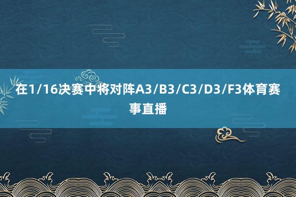 在1/16决赛中将对阵A3/B3/C3/D3/F3体育赛事直播