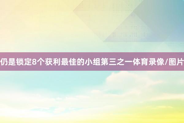 仍是锁定8个获利最佳的小组第三之一体育录像/图片